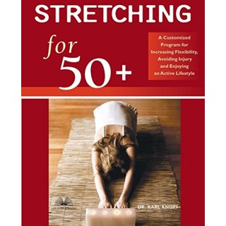 Stretching For 50+: A Customized Program For Increasing Flexibility, Avoiding Injury, And Enjoying An Active Lifestyle